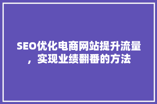 SEO优化电商网站提升流量，实现业绩翻番的方法 搜狗SEO