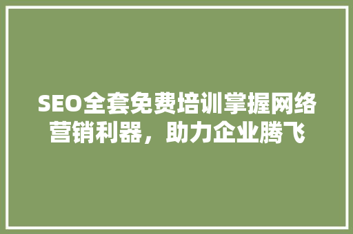 SEO全套免费培训掌握网络营销利器，助力企业腾飞 神马SEO