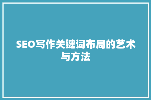 SEO写作关键词布局的艺术与方法 必应SEO