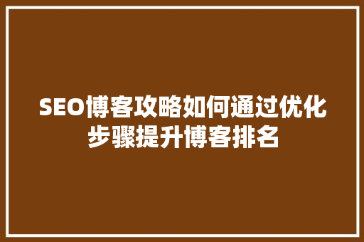 SEO博客攻略如何通过优化步骤提升博客排名