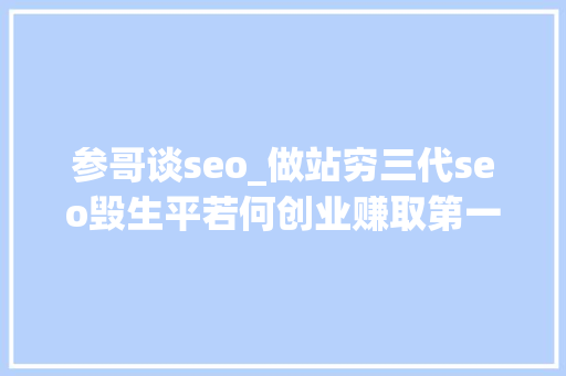 参哥谈seo_做站穷三代seo毁生平若何创业赚取第一桶金 参哥谈seo_做站穷三代seo毁生平若何创业赚取第一桶金 必应SEO