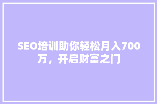 SEO培训助你轻松月入700万，开启财富之门 神马SEO