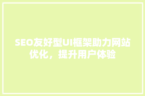 SEO友好型UI框架助力网站优化，提升用户体验