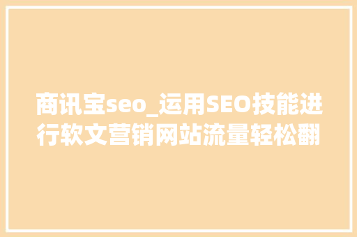 商讯宝seo_运用SEO技能进行软文营销网站流量轻松翻倍 商讯宝seo_运用SEO技能进行软文营销网站流量轻松翻倍 百度SEO