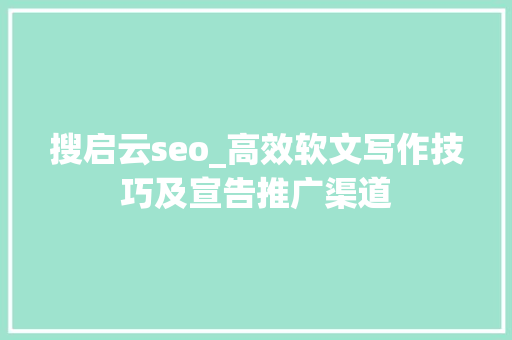 搜启云seo_高效软文写作技巧及宣告推广渠道 搜启云seo_高效软文写作技巧及宣告推广渠道 搜狗SEO