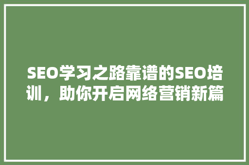 SEO学习之路靠谱的SEO培训，助你开启网络营销新篇章