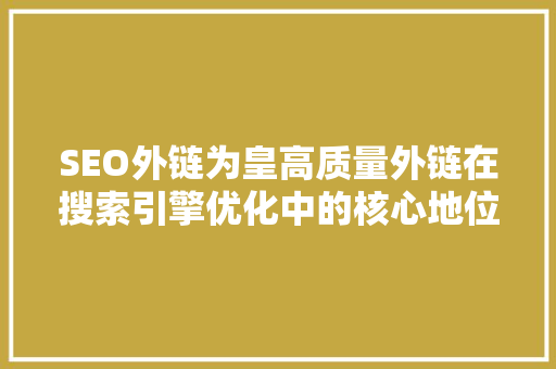 SEO外链为皇高质量外链在搜索引擎优化中的核心地位 百度SEO