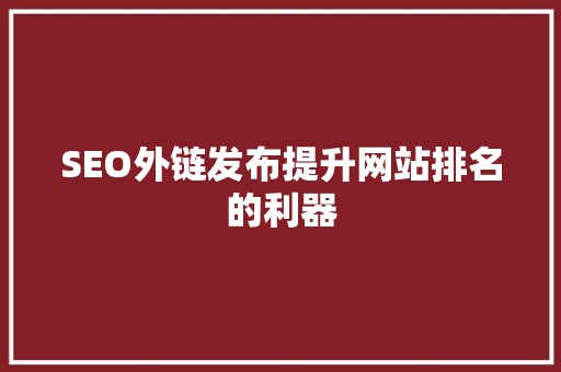 SEO外链发布提升网站排名的利器