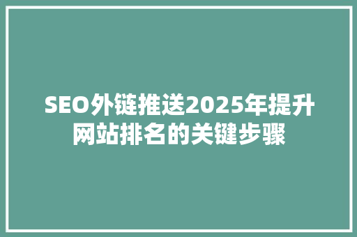 SEO外链推送2025年提升网站排名的关键步骤