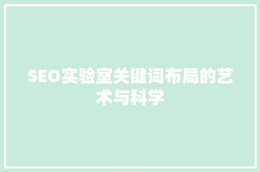 SEO实验室关键词布局的艺术与科学