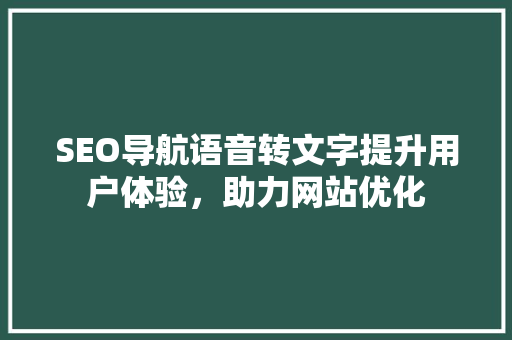 SEO导航语音转文字提升用户体验，助力网站优化