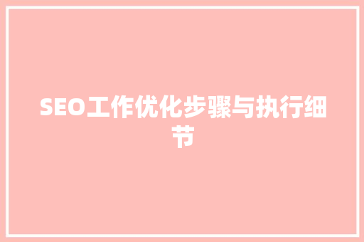SEO工作优化步骤与执行细节 百度SEO
