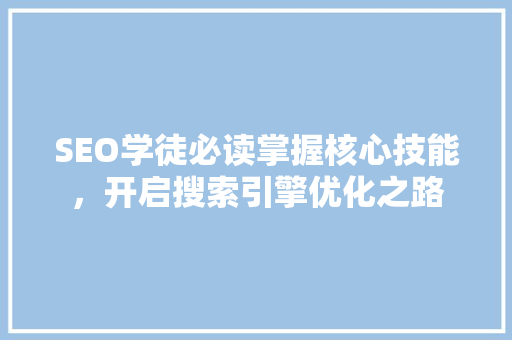 SEO学徒必读掌握核心技能，开启搜索引擎优化之路