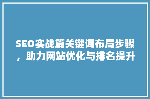 SEO实战篇关键词布局步骤，助力网站优化与排名提升 必应SEO