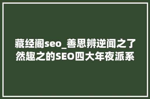 藏经阁seo_善思辨逆闻之了然趣之的SEO四大年夜派系一