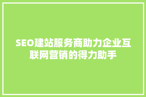 SEO建站服务商助力企业互联网营销的得力助手 SEO关键词