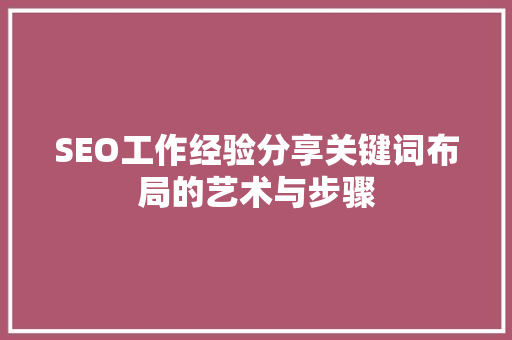 SEO工作经验分享关键词布局的艺术与步骤 SEO关键词