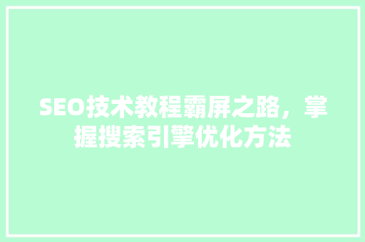 SEO技术教程霸屏之路，掌握搜索引擎优化方法 百度SEO
