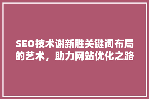 SEO技术谢新胜关键词布局的艺术，助力网站优化之路
