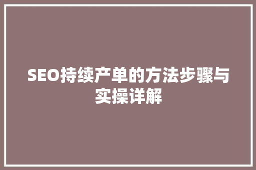 SEO持续产单的方法步骤与实操详解 搜狗SEO