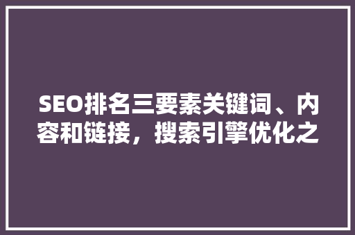 SEO排名三要素关键词、内容和链接，搜索引擎优化之路