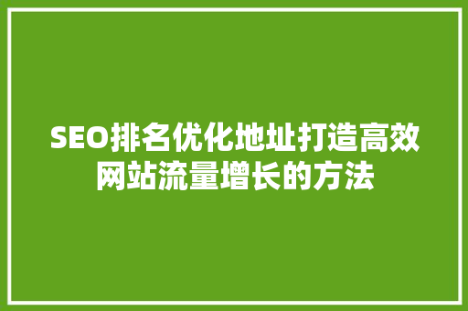 SEO排名优化地址打造高效网站流量增长的方法 搜狗SEO