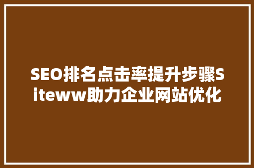 SEO排名点击率提升步骤Siteww助力企业网站优化 必应SEO