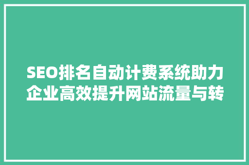 SEO排名自动计费系统助力企业高效提升网站流量与转化率 搜狗SEO