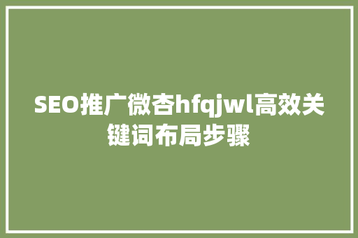SEO推广微杏hfqjwl高效关键词布局步骤 SEO关键词