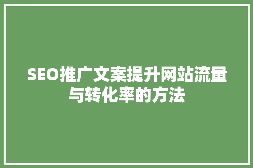 SEO推广文案提升网站流量与转化率的方法 神马SEO