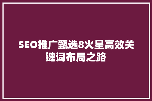 SEO推广甄选8火星高效关键词布局之路 必应SEO