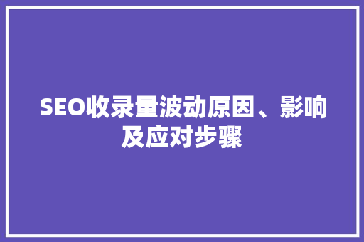 SEO收录量波动原因、影响及应对步骤 搜狗SEO