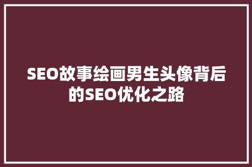 SEO故事绘画男生头像背后的SEO优化之路 网站建设公司