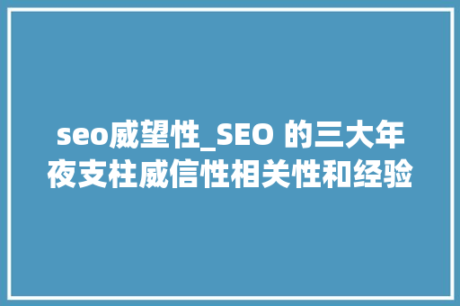 seo威望性_SEO 的三大年夜支柱威信性相关性和经验