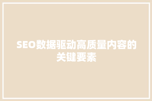 SEO数据驱动高质量内容的关键要素 搜狗SEO
