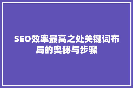 SEO效率最高之处关键词布局的奥秘与步骤 必应SEO