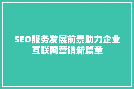 SEO服务发展前景助力企业互联网营销新篇章 百度SEO
