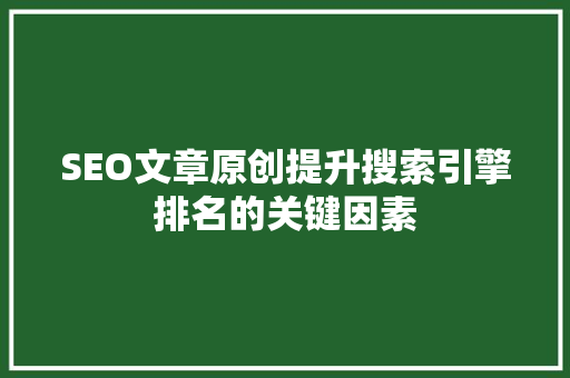 SEO文章原创提升搜索引擎排名的关键因素 神马SEO