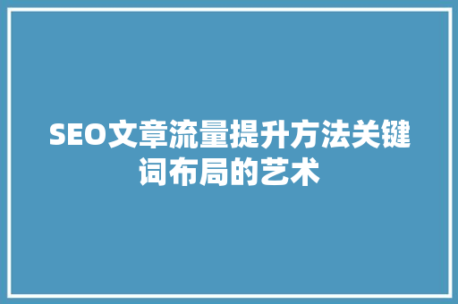 SEO文章流量提升方法关键词布局的艺术 SEO关键词