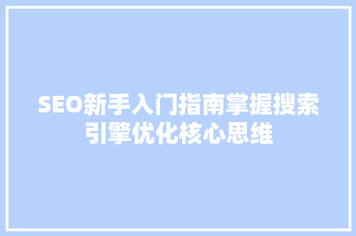 SEO新手入门指南掌握搜索引擎优化核心思维 搜狗SEO