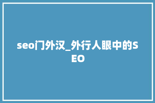 seo门外汉_外行人眼中的SEO seo门外汉_外行人眼中的SEO SEO关键词