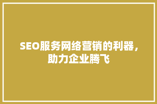 SEO服务网络营销的利器，助力企业腾飞