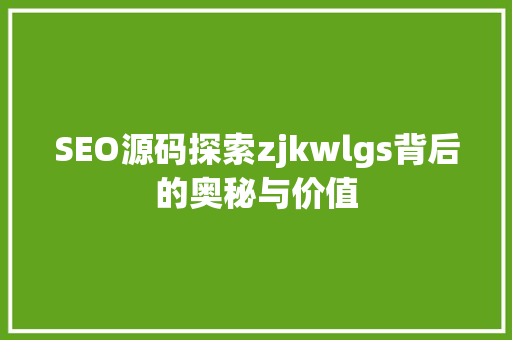 SEO源码探索zjkwlgs背后的奥秘与价值 SEO关键词