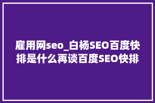 雇用网seo_白杨SEO百度快排是什么再谈百度SEO快排行业内卷现状及看法 雇用网seo_白杨SEO百度快排是什么再谈百度SEO快排行业内卷现状及看法 搜狗SEO