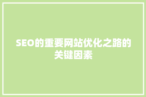 SEO的重要网站优化之路的关键因素 网站建设公司