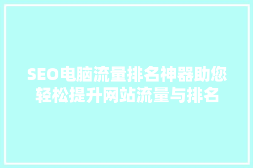 SEO电脑流量排名神器助您轻松提升网站流量与排名 神马SEO