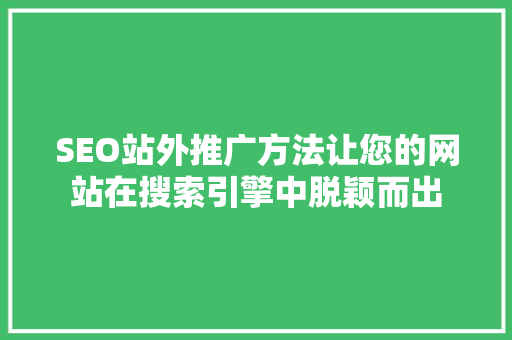 SEO站外推广方法让您的网站在搜索引擎中脱颖而出 神马SEO