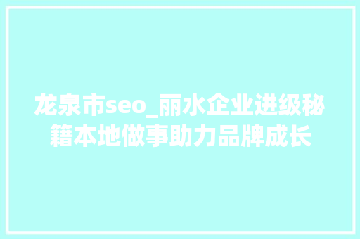 龙泉市seo_丽水企业进级秘籍本地做事助力品牌成长 龙泉市seo_丽水企业进级秘籍本地做事助力品牌成长 百度SEO