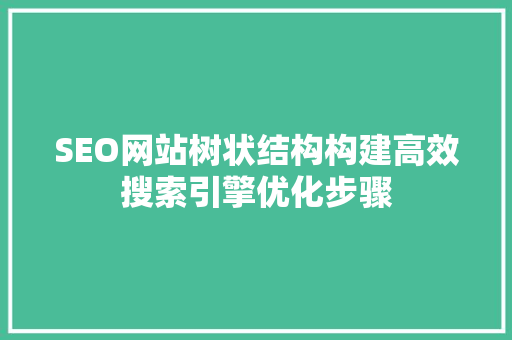 SEO网站树状结构构建高效搜索引擎优化步骤 神马SEO