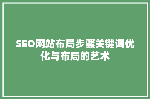 SEO网站布局步骤关键词优化与布局的艺术 SEO关键词
